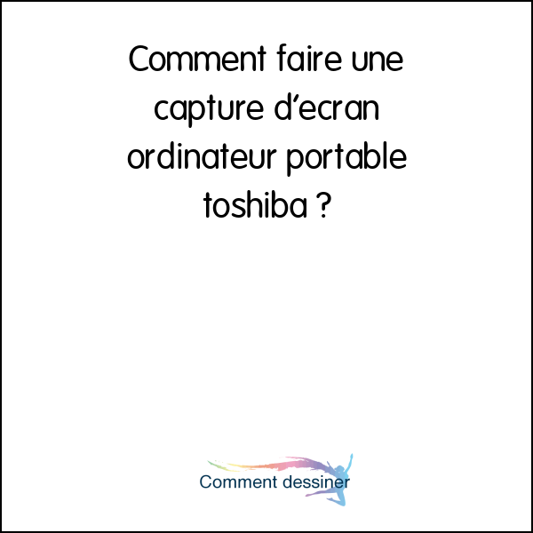 Comment faire une capture d’écran ordinateur portable toshiba